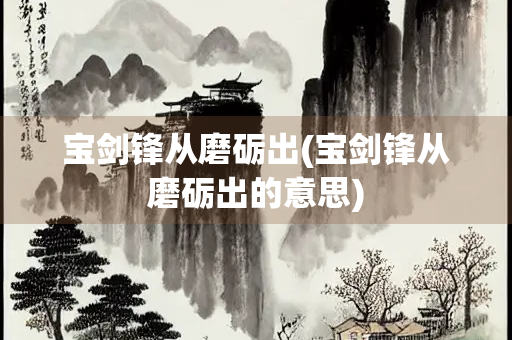 宝剑锋从磨砺出(宝剑锋从磨砺出的意思)
