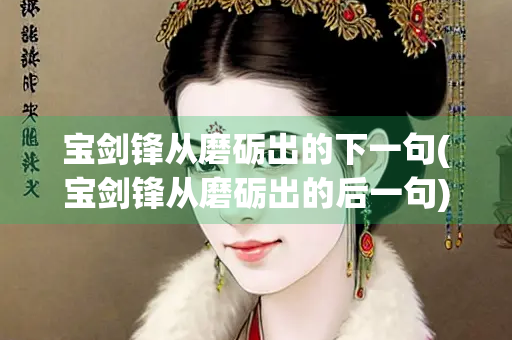 宝剑锋从磨砺出的下一句(宝剑锋从磨砺出的后一句) 宝剑锋从磨砺出的下一句(宝剑锋从磨砺出的后一句)