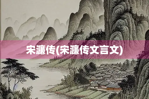 宋濂传(宋濂传文言文) 宋濂传(宋濂传文言文)