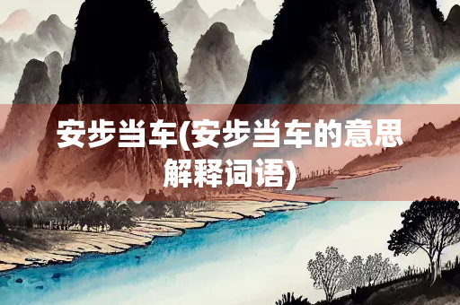 安步当车(安步当车的意思解释词语) 安步当车(安步当车的意思解释词语)