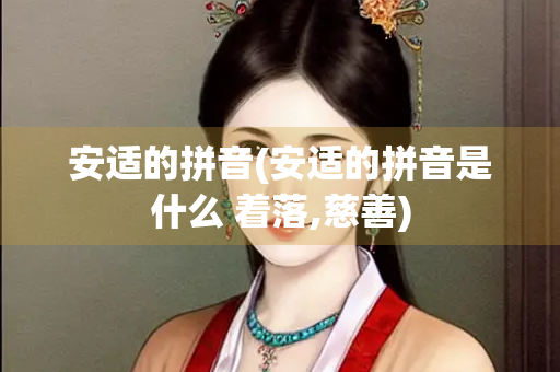 安适的拼音(安适的拼音是什么 着落,慈善) 安适的拼音(安适的拼音是什么 着落,慈善)