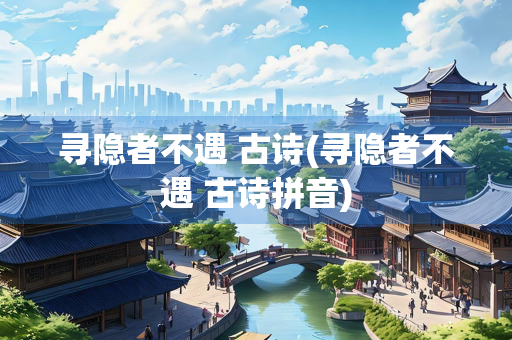 寻隐者不遇 古诗(寻隐者不遇 古诗拼音)