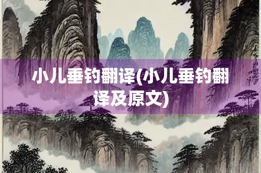 小儿垂钓翻译(小儿垂钓翻译及原文) 小儿垂钓翻译(小儿垂钓翻译及原文)