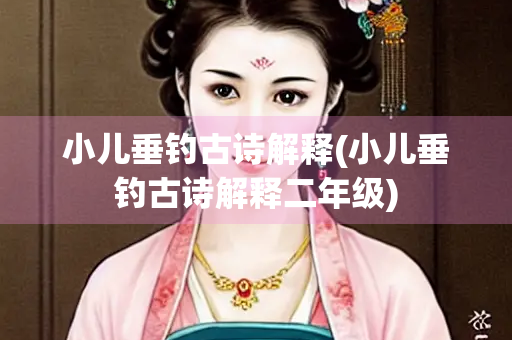 小儿垂钓古诗解释(小儿垂钓古诗解释二年级)
