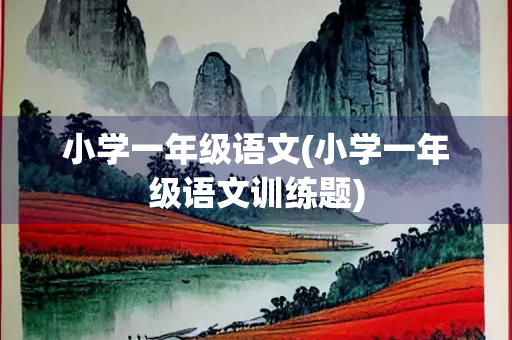 小学一年级语文(小学一年级语文训练题) 小学一年级语文(小学一年级语文训练题)