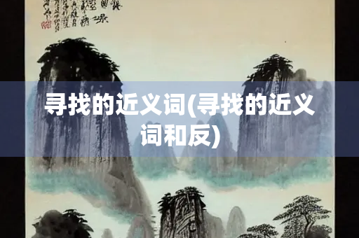 寻找的近义词(寻找的近义词和反) 寻找的近义词(寻找的近义词和反)