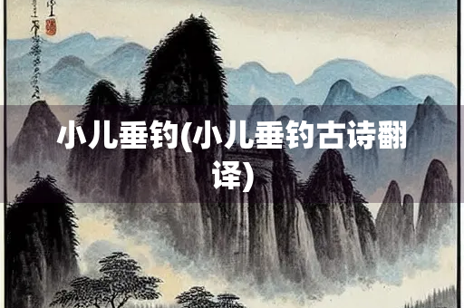 小儿垂钓(小儿垂钓古诗翻译) 小儿垂钓(小儿垂钓古诗翻译)