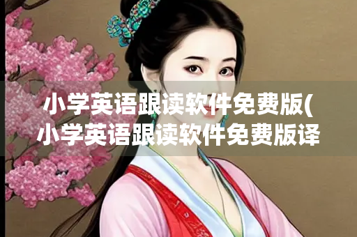 小学英语跟读软件免费版(小学英语跟读软件免费版译林版) 小学英语跟读软件免费版(小学英语跟读软件免费版译林版)