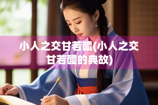 小人之交甘若醴(小人之交甘若醴的典故)