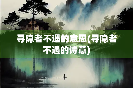 寻隐者不遇的意思(寻隐者不遇的诗意) 寻隐者不遇的意思(寻隐者不遇的诗意)