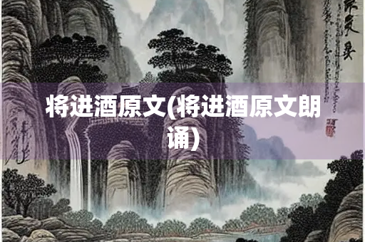 将进酒原文(将进酒原文朗诵) 将进酒原文(将进酒原文朗诵)