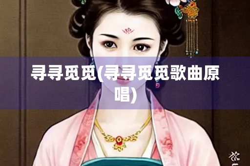 寻寻觅觅(寻寻觅觅歌曲原唱)