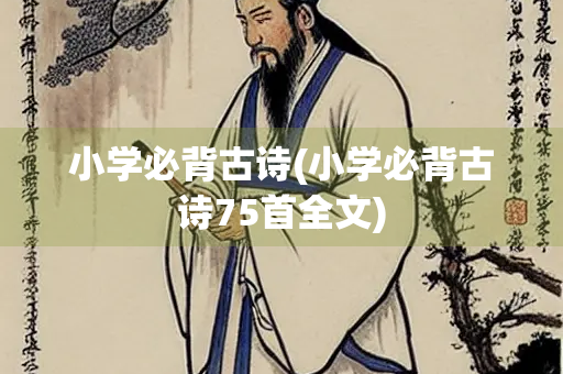 小学必背古诗(小学必背古诗75首全文) 小学必背古诗(小学必背古诗75首全文)