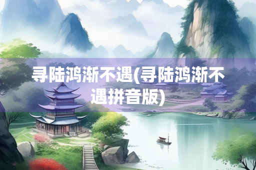 寻陆鸿渐不遇(寻陆鸿渐不遇拼音版) 寻陆鸿渐不遇(寻陆鸿渐不遇拼音版)