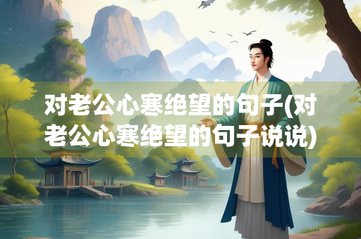 对老公心寒绝望的句子(对老公心寒绝望的句子说说)