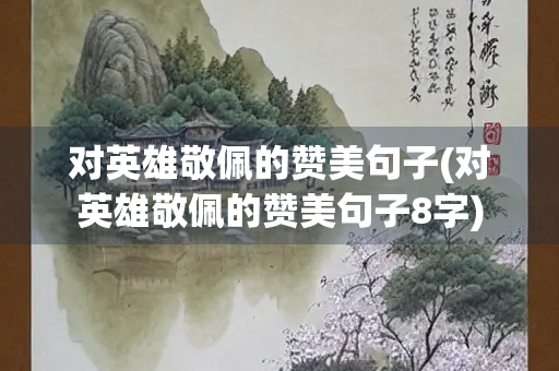 对英雄敬佩的赞美句子(对英雄敬佩的赞美句子8字)