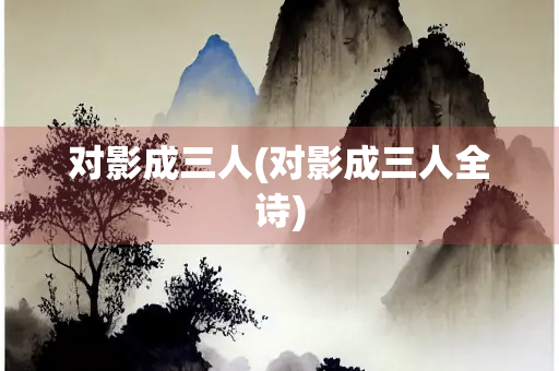 对影成三人(对影成三人全诗)