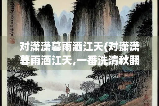 对潇潇暮雨洒江天(对潇潇暮雨洒江天,一番洗清秋翻译)