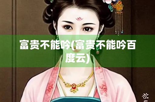 富贵不能吟(富贵不能吟百度云)