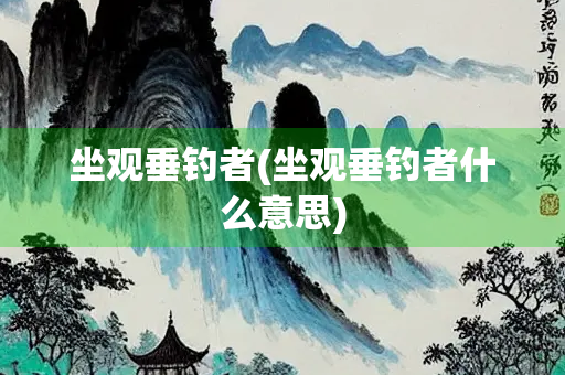 坐观垂钓者(坐观垂钓者什么意思)