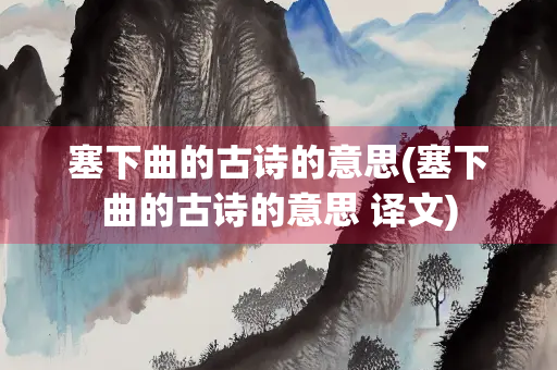塞下曲的古诗的意思(塞下曲的古诗的意思 译文) 塞下曲的古诗的意思(塞下曲的古诗的意思 译文)