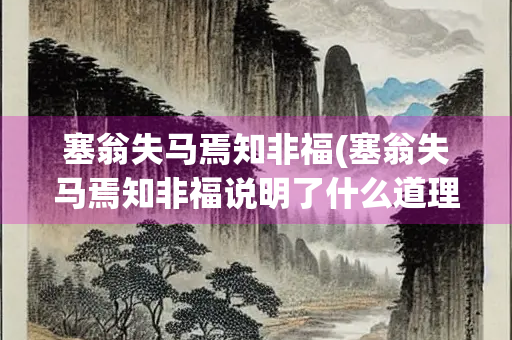 塞翁失马焉知非福(塞翁失马焉知非福说明了什么道理)