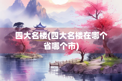 四大名楼(四大名楼在哪个省哪个市)