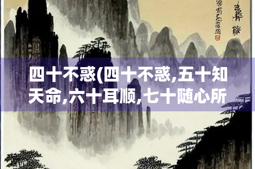 四十不惑(四十不惑,五十知天命,六十耳顺,七十随心所欲)