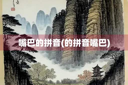 嘴巴的拼音(的拼音嘴巴) 嘴巴的拼音(的拼音嘴巴)