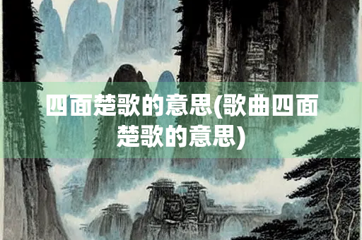四面楚歌的意思(歌曲四面楚歌的意思) 四面楚歌的意思(歌曲四面楚歌的意思)