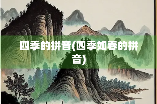 四季的拼音(四季如春的拼音) 四季的拼音(四季如春的拼音)