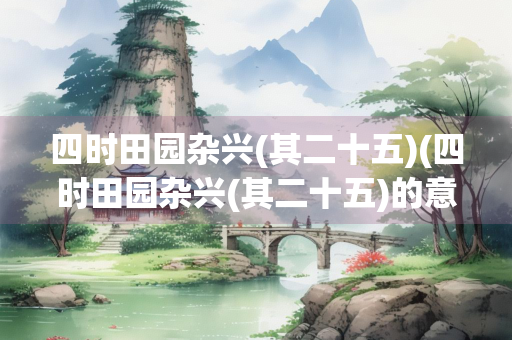 四时田园杂兴(其二十五)(四时田园杂兴(其二十五)的意思)