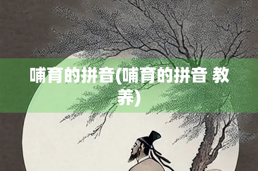 哺育的拼音(哺育的拼音 教养)