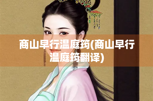 商山早行温庭筠(商山早行温庭筠翻译)