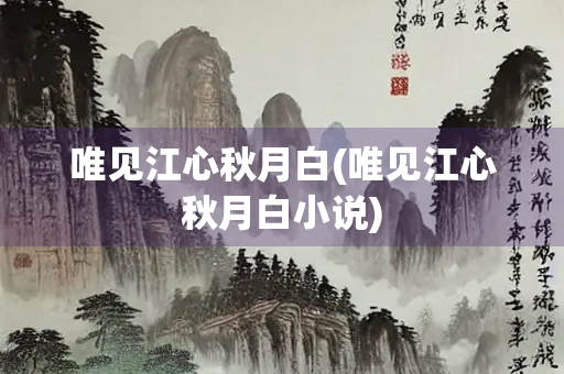 唯见江心秋月白(唯见江心秋月白小说) 唯见江心秋月白(唯见江心秋月白小说)