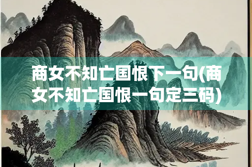 商女不知亡国恨下一句(商女不知亡国恨一句定三码) 商女不知亡国恨下一句(商女不知亡国恨一句定三码)