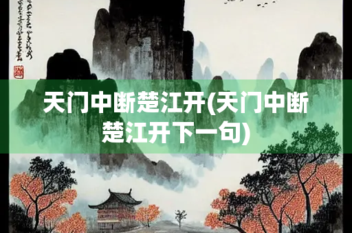 天门中断楚江开(天门中断楚江开下一句) 天门中断楚江开(天门中断楚江开下一句)