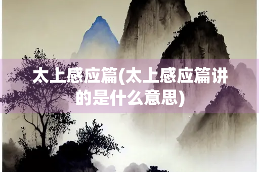 太上感应篇(太上感应篇讲的是什么意思) 太上感应篇(太上感应篇讲的是什么意思)
