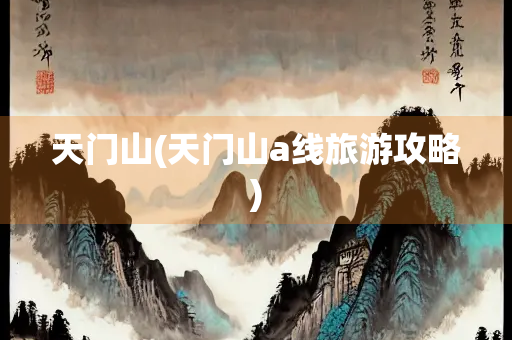 天门山(天门山a线旅游攻略) 天门山(天门山a线旅游攻略)