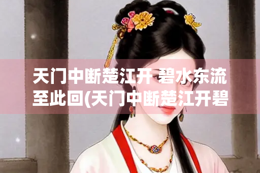 天门中断楚江开 碧水东流至此回(天门中断楚江开碧水东流至此回这两句诗出自李白的什么)