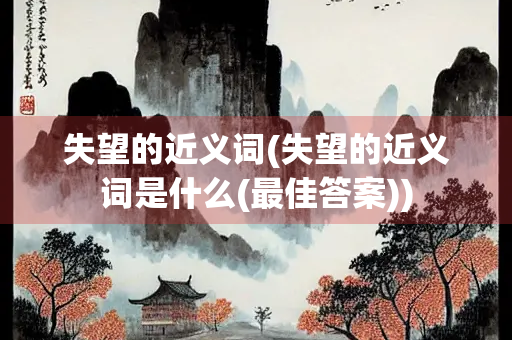 失望的近义词(失望的近义词是什么(最佳答案)) 失望的近义词(失望的近义词是什么(最佳答案))