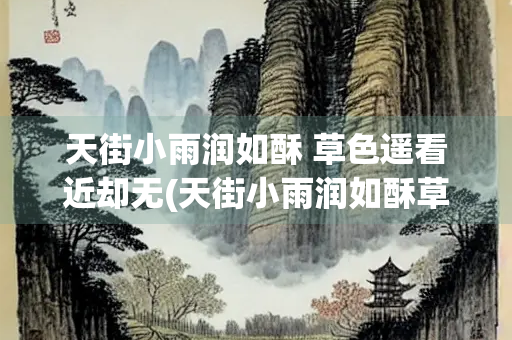 天街小雨润如酥 草色遥看近却无(天街小雨润如酥草色遥看近却无最是一年春好处绝胜烟)