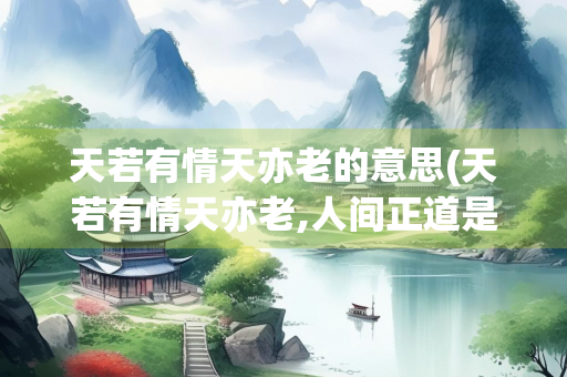 天若有情天亦老的意思(天若有情天亦老,人间正道是沧桑意思)
