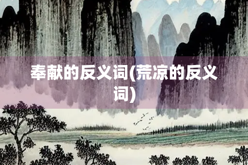 奉献的反义词(荒凉的反义词)