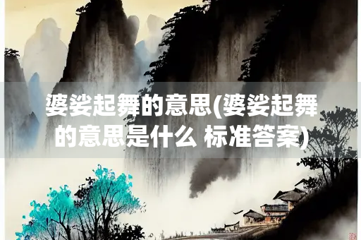 婆娑起舞的意思(婆娑起舞的意思是什么 标准答案)