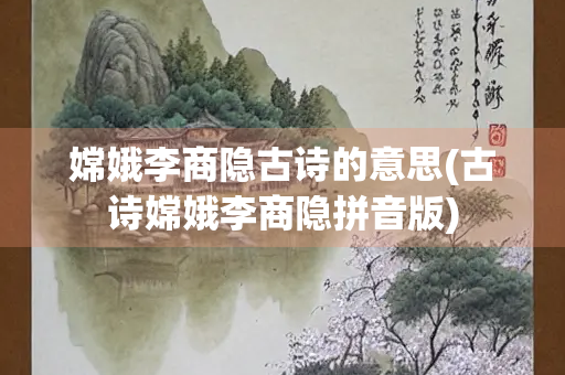 嫦娥李商隐古诗的意思(古诗嫦娥李商隐拼音版) 嫦娥李商隐古诗的意思(古诗嫦娥李商隐拼音版)