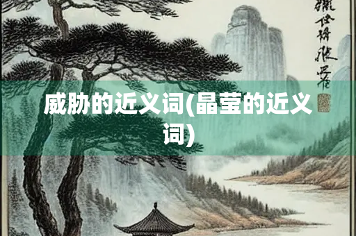 威胁的近义词(晶莹的近义词) 威胁的近义词(晶莹的近义词)