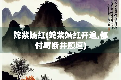 姹紫嫣红(姹紫嫣红开遍,都付与断井颓垣) 姹紫嫣红(姹紫嫣红开遍,都付与断井颓垣)