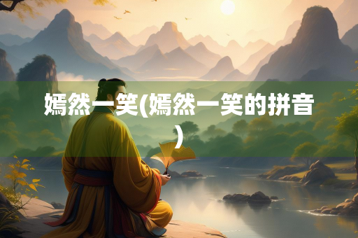 嫣然一笑(嫣然一笑的拼音)