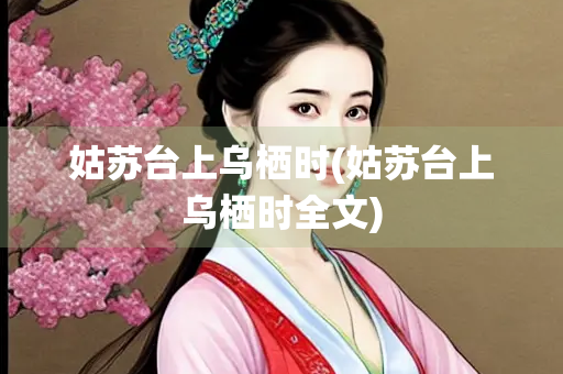 姑苏台上乌栖时(姑苏台上乌栖时全文)